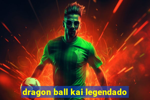 dragon ball kai legendado